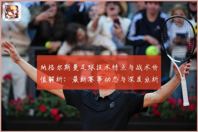 纳格尔斯曼足球技术特点与战术价值解析：最新赛事动态与深度分析