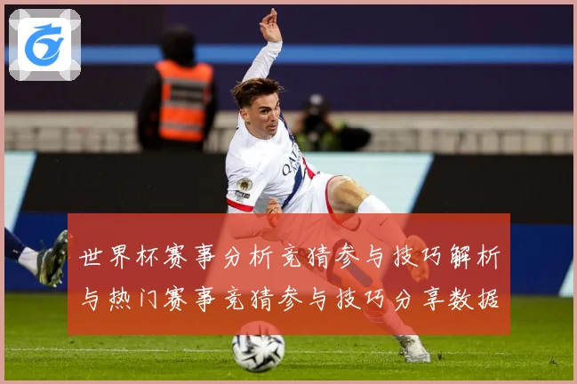 世界杯赛事分析竞猜参与技巧解析与热门赛事竞猜参与技巧分享数据研判：最新赛事动态与深度分析