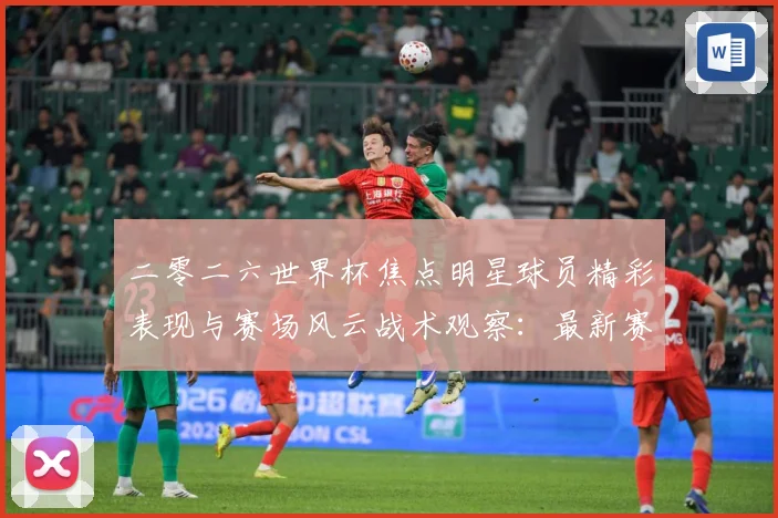 二零二六世界杯焦点明星球员精彩表现与赛场风云战术观察：最新赛事动态与深度分析
