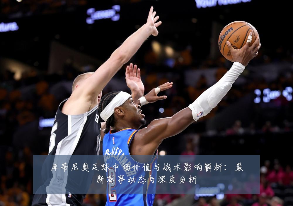 库蒂尼奥足球中场价值与战术影响解析:最新赛事动态与深度分析