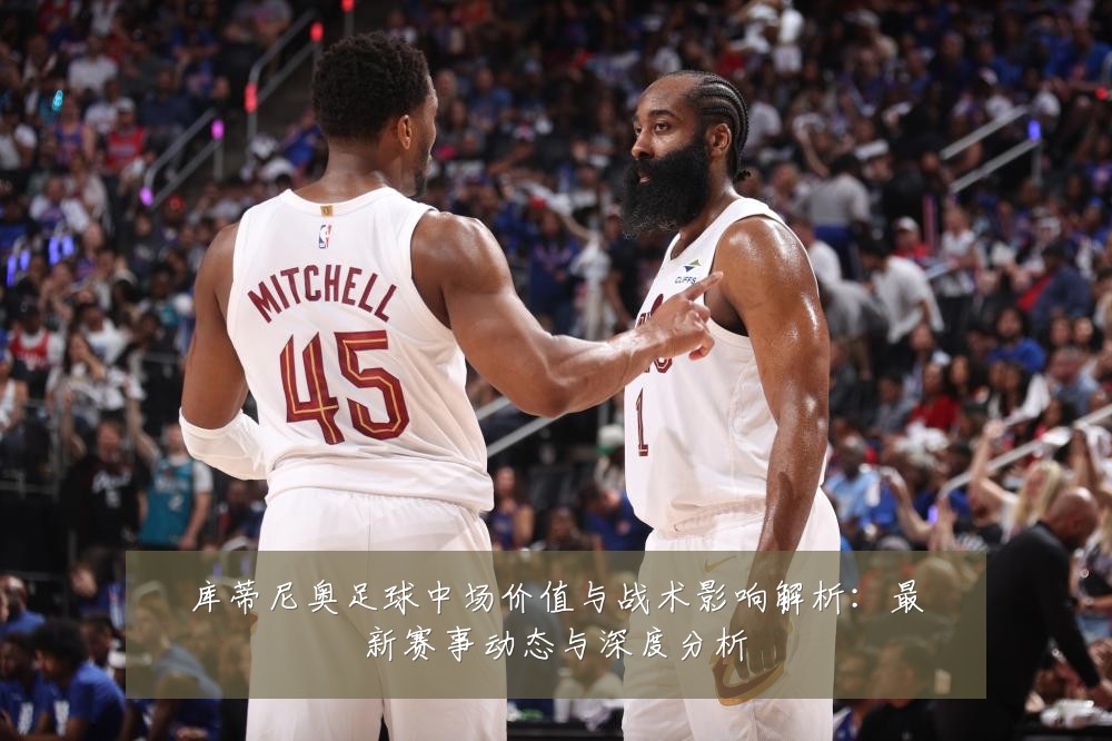 库蒂尼奥足球中场价值与战术影响解析:最新赛事动态与深度分析