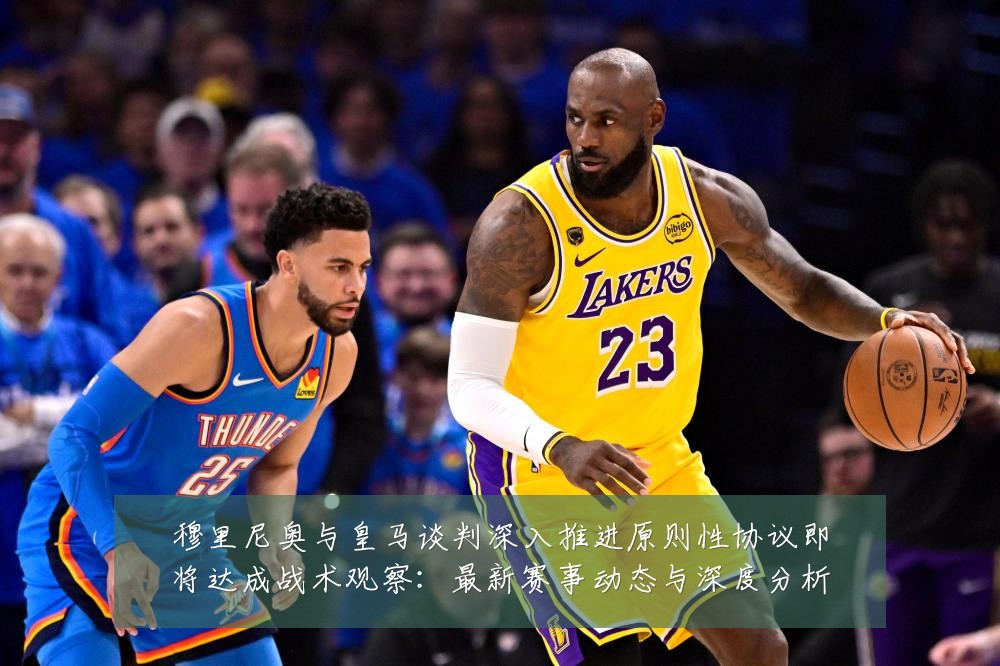穆里尼奥与皇马谈判深入推进原则性协议即将达成战术观察:最新赛事动态与深度分析