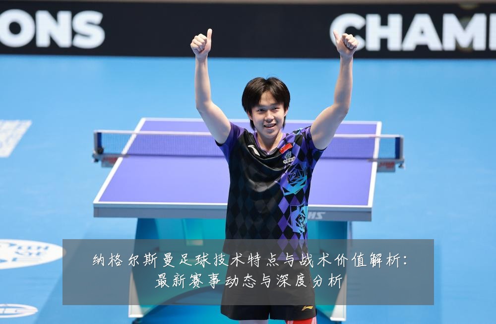 纳格尔斯曼足球技术特点与战术价值解析:最新赛事动态与深度分析