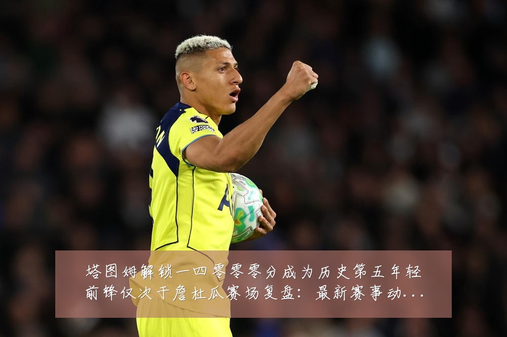 塔图姆解锁一四零零零分成为历史第五年轻前锋仅次于詹杜瓜赛场复盘:最新赛事动态与深度分析